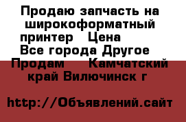 Продаю запчасть на широкоформатный принтер › Цена ­ 950 - Все города Другое » Продам   . Камчатский край,Вилючинск г.